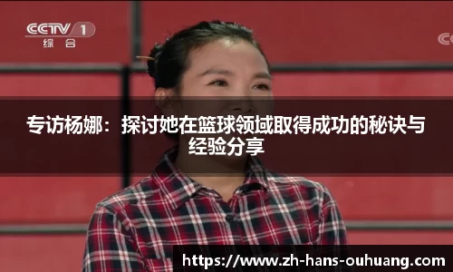 专访杨娜：探讨她在篮球领域取得成功的秘诀与经验分享